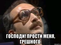  господи! прости меня, грешного.