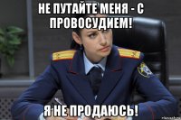 не путайте меня - с провосудием! я не продаюсь!
