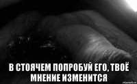  в стоячем попробуй его, твоё мнение изменится