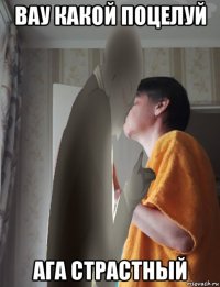 вау какой поцелуй ага страстный