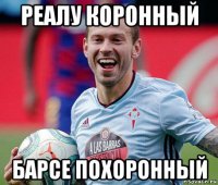 реалу коронный барсе похоронный