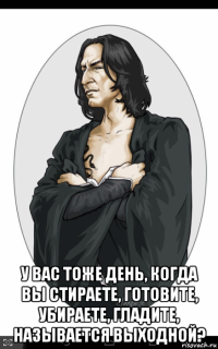  у вас тоже день, когда вы стираете, готовите, убираете, гладите, называется выходной?