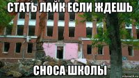 стать лайк если ждешь сноса школы