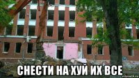  снести на хуй их все
