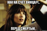 как на счёт винца?!.. перед смертью..