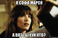 я софа марсо а вот ты хуй кто?