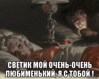  светик мой очень-очень любименький, я с тобой !
