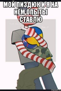 мой пиздюк и я на нём опыты ставлю 