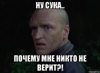 ну сука.. почему мне никто не верит?!