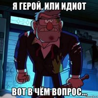 я герой, или идиот вот в чём вопрос...