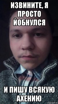 извините, я просто йобнулся и пишу всякую ахению