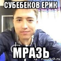 субебеков ерик мразь