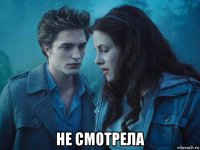  не смотрела