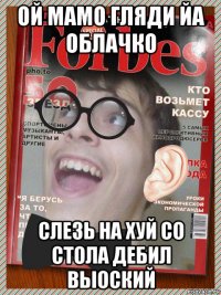 ой мамо гляди йа облачко слезь на хуй со стола дебил выоский