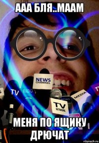 ааа бля..маам меня по ящику дрючат