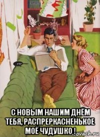  с новым нашим днём тебя, распреркасненькое моё чудушко !
