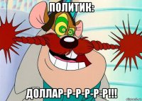 политик: доллар-р-р-р-р-р!!!