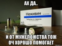 ах да.. и от мужеложства тож оч хорошо помогает