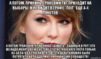 а потом, прикинь, трансвифтит приходит на выборы, и не видит в графе "пол" ещё 4-х пунктов. а потом трансвифтит начинает думать: "ёбанный в рот! это же надо менять всю систему статистического учёта только из-за 56734-х трасвифтитов! эти деньги можно было потратить на поддержку африканских сообществ!