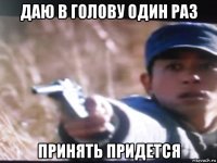 даю в голову один раз принять придется
