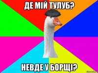 де мій тулуб? невде у борщі?