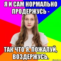 я и сам нормально продержусь - так что я, пожалуй, воздержусь.