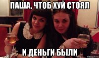 паша, чтоб хуй стоял и деньги были