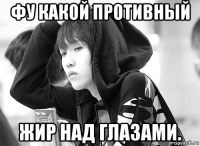 фу какой противный жир над глазами.