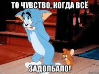 то чувство, когда всё задолбало!