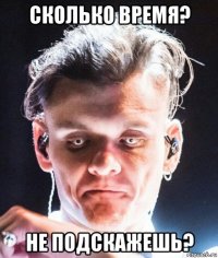 сколько время? не подскажешь?