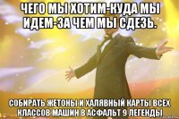 чего мы хотим-куда мы идем-за чем мы сдезь. собирать жетоны и халявный карты всех классов машин в асфальт 9 легенды