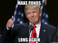 make ponds long again