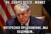 ну...скорее всего....может быть... интересное предложение...мы подумаем...