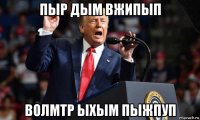 пыр дым вжипып волмтр ыхым пыжпуп