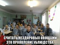  считать нездоровых овощами это проявление ублюдства.