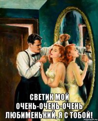  светик мой очень-очень-очень любименький, я с тобой!