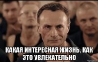  какая интересная жизнь. как это увлекательно