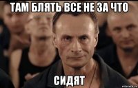 там блять все не за что сидят