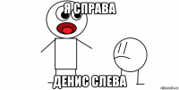 я справа денис слева