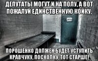 депутаты могут и на полу, а вот пожалуй единственную койку, порошенко должен будет уступить кравчуку, посколку, тот старше!