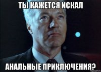ты кажется искал анальные приключения?