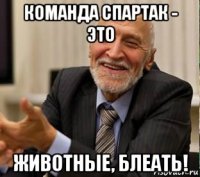 команда спартак - это животные, блеать!