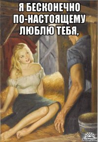 я бесконечно по-настоящему люблю тебя, 