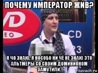 почему император жив? я чо знаю, я нособо ни чё не знаю это альтмеры со своим доминионом замутили.