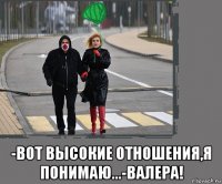  -вот высокие отношения,я понимаю...-валера!