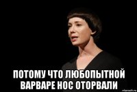  потому что любопытной варваре нос оторвали