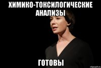 химико-токсилогические анализы готовы