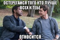 остерегайся того кто лучше всех к тебе относится