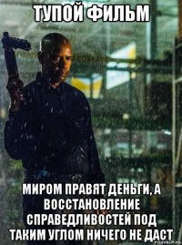 тупой фильм миром правят деньги, а восстановление справедливостей под таким углом ничего не даст