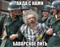 айда с нами баварское пить
